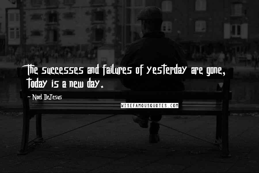 Noel DeJesus quotes: The successes and failures of yesterday are gone, today is a new day.