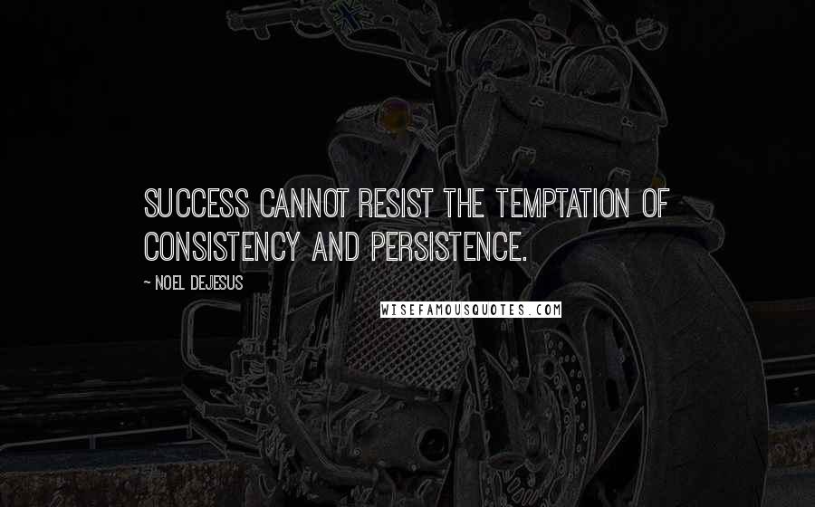 Noel DeJesus quotes: Success cannot resist the temptation of consistency and persistence.