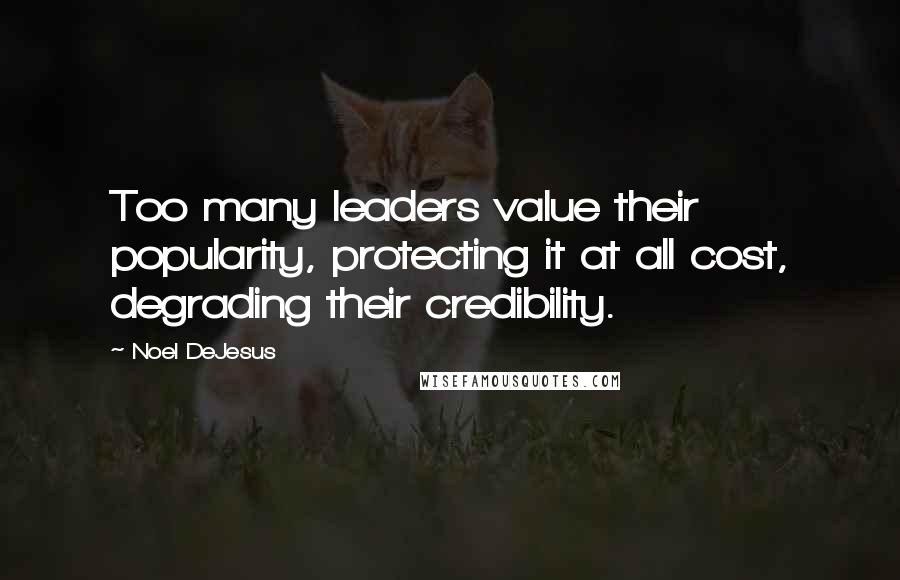 Noel DeJesus quotes: Too many leaders value their popularity, protecting it at all cost, degrading their credibility.