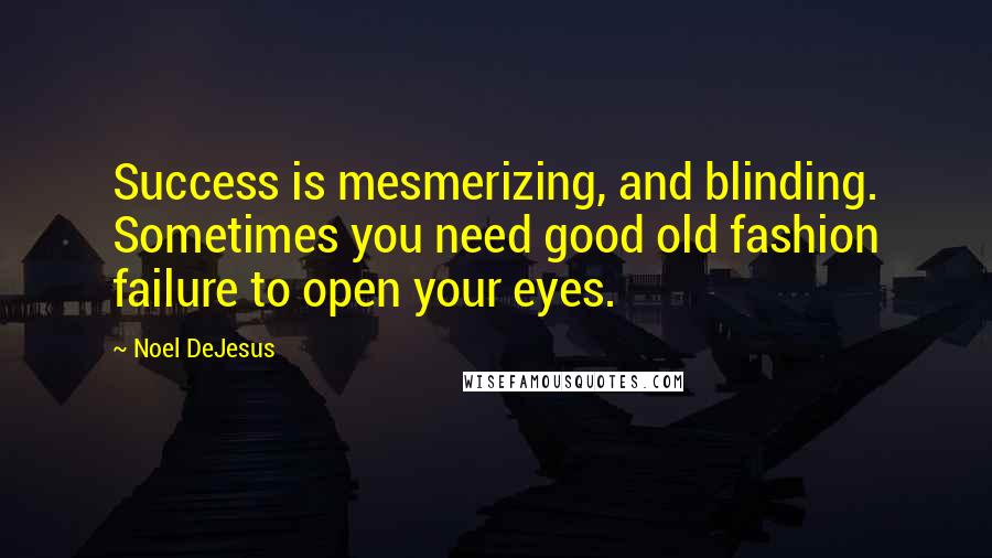 Noel DeJesus quotes: Success is mesmerizing, and blinding. Sometimes you need good old fashion failure to open your eyes.