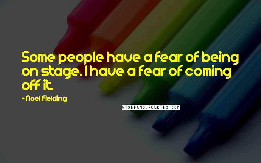 Noel Fielding quotes: Some people have a fear of being on stage. I have a fear of coming off it.