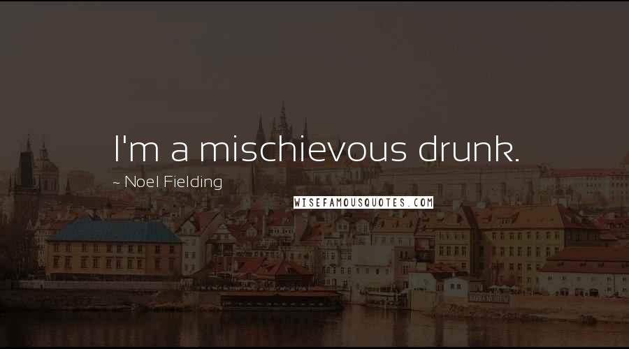 Noel Fielding quotes: I'm a mischievous drunk.