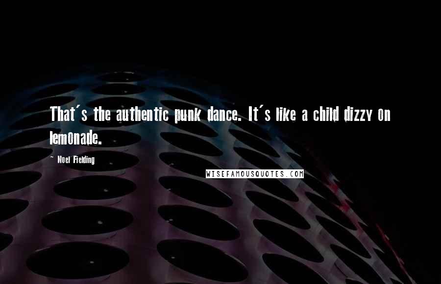 Noel Fielding quotes: That's the authentic punk dance. It's like a child dizzy on lemonade.