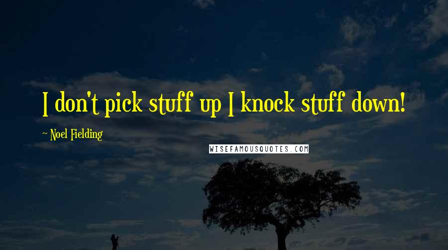 Noel Fielding quotes: I don't pick stuff up I knock stuff down!