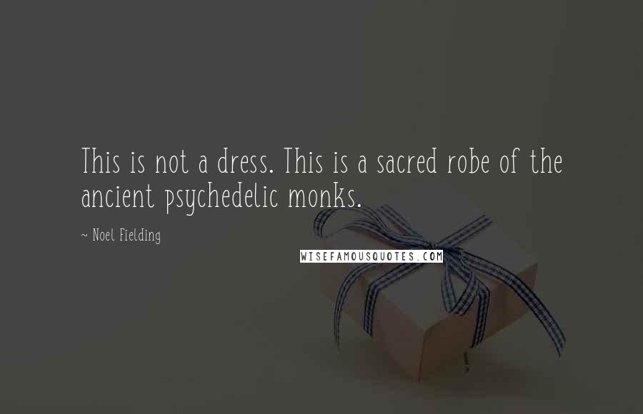 Noel Fielding quotes: This is not a dress. This is a sacred robe of the ancient psychedelic monks.