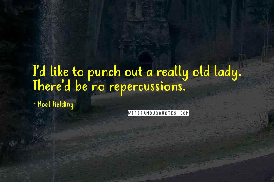 Noel Fielding quotes: I'd like to punch out a really old lady. There'd be no repercussions.