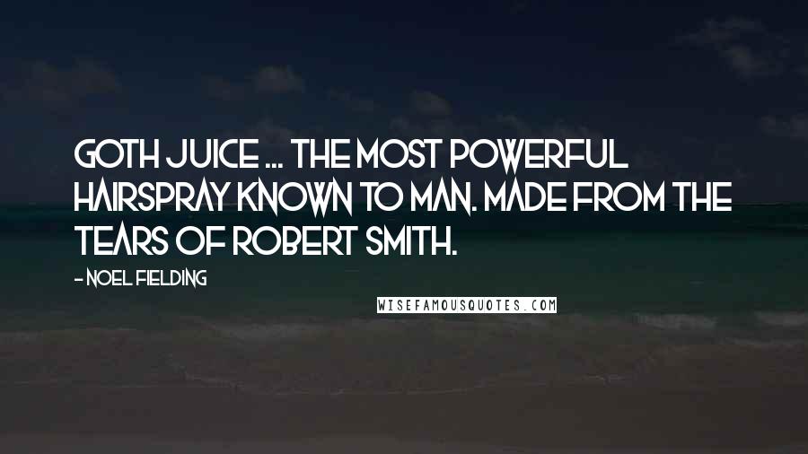 Noel Fielding quotes: Goth Juice ... The most powerful hairspray known to man. Made from the tears of Robert Smith.