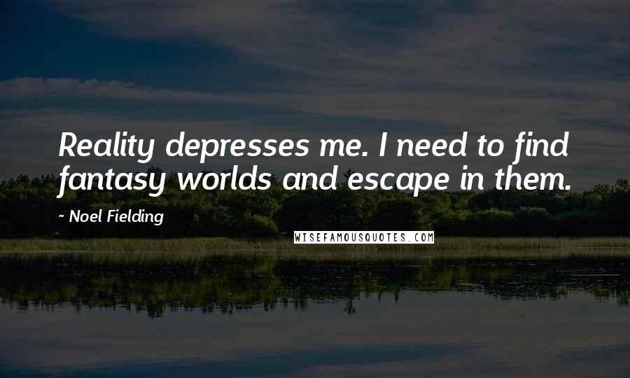 Noel Fielding quotes: Reality depresses me. I need to find fantasy worlds and escape in them.