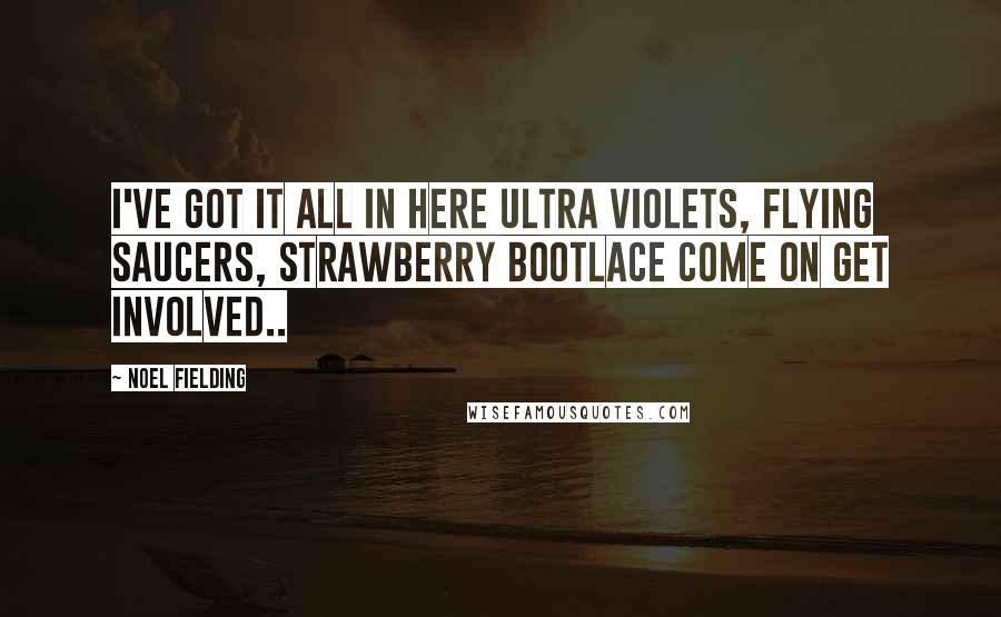 Noel Fielding quotes: I've got it all in here ultra violets, flying saucers, strawberry bootlace come on get involved..