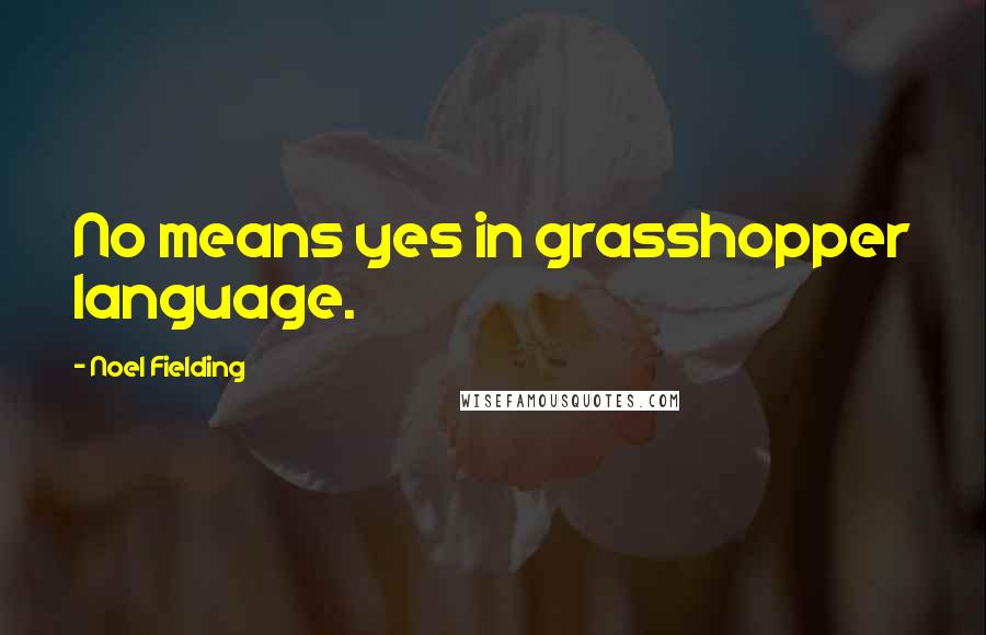 Noel Fielding quotes: No means yes in grasshopper language.
