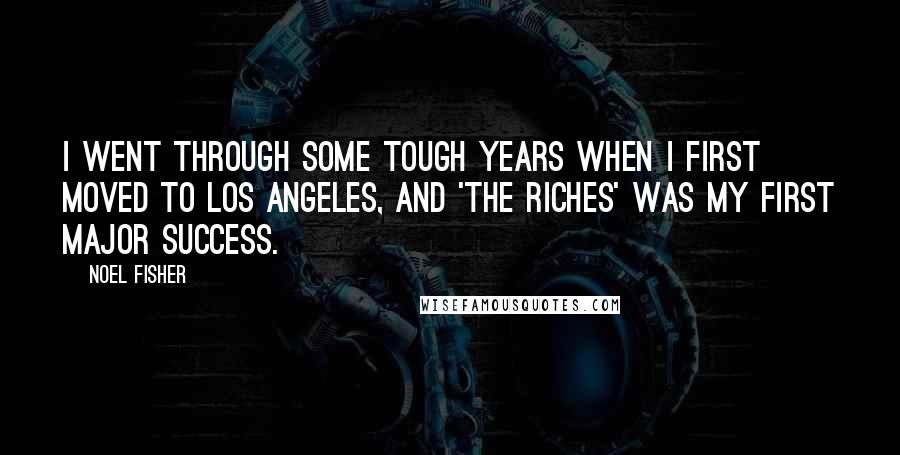 Noel Fisher quotes: I went through some tough years when I first moved to Los Angeles, and 'The Riches' was my first major success.