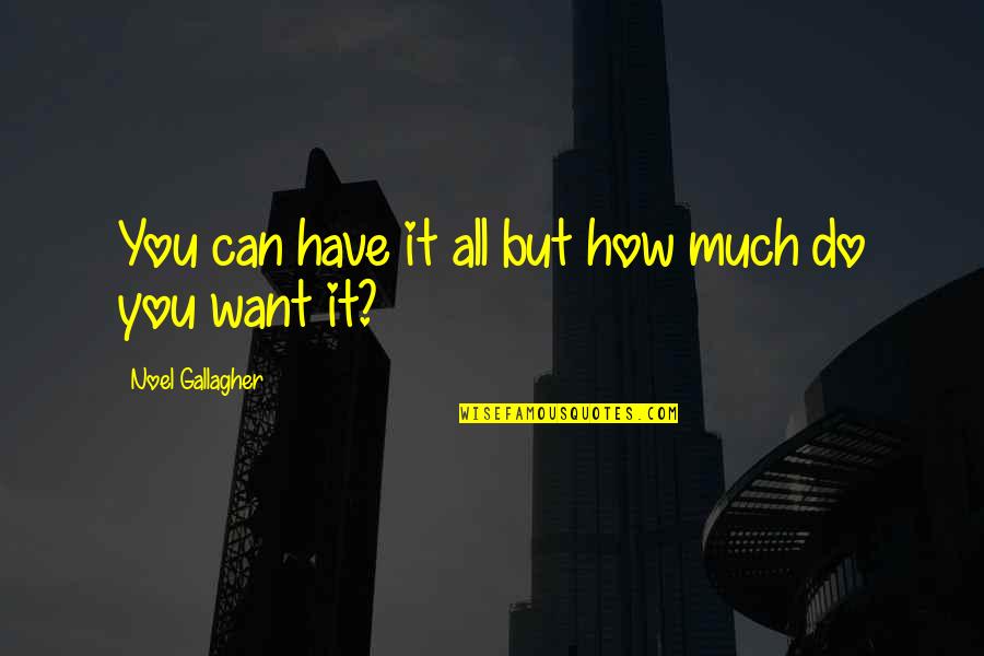Noel Gallagher I Want More Quotes By Noel Gallagher: You can have it all but how much Noel Gallagher I Want More Quotes By Noel Gallagher: You can have it all but how much