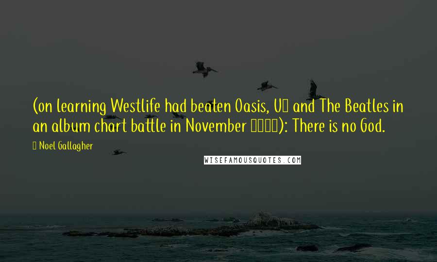 Noel Gallagher quotes: (on learning Westlife had beaten Oasis, U2 and The Beatles in an album chart battle in November 2006): There is no God. Noel Gallagher quotes: (on learning Westlife had beaten Oasis, U2 and The Beatles in an album chart battle in November 2006): There is no God.