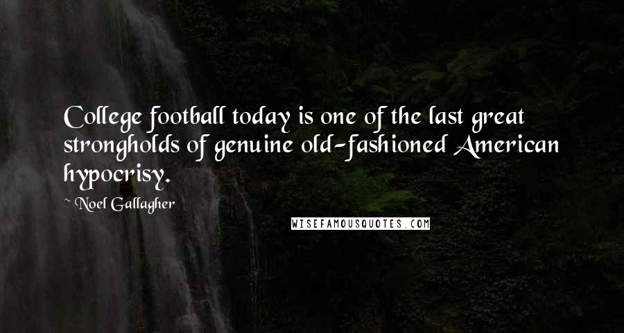 Noel Gallagher quotes: College football today is one of the last great strongholds of genuine old-fashioned American hypocrisy. Noel Gallagher quotes: College football today is one of the last great strongholds of genuine old-fashioned American hypocrisy.