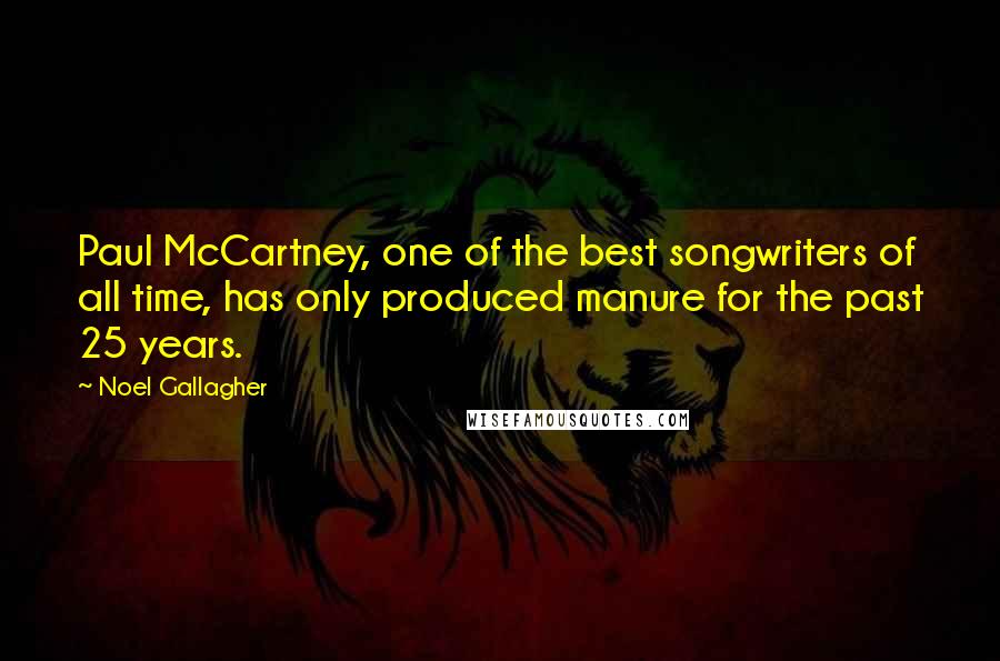 Noel Gallagher quotes: Paul McCartney, one of the best songwriters of all time, has only produced manure for the past 25 years. Noel Gallagher quotes: Paul McCartney, one of the best songwriters of all time, has only produced manure for the past 25 years.