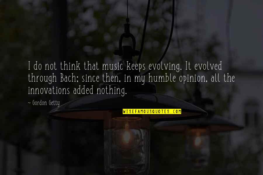 Noel Gallgher Quotes By Gordon Getty: I do not think that music keeps evolving.