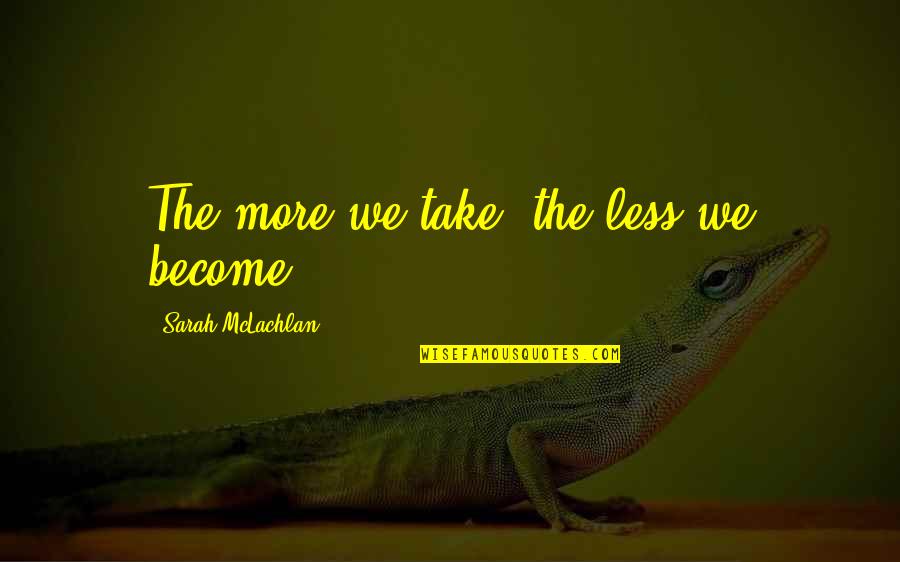 Noel Gallgher Quotes By Sarah McLachlan: The more we take, the less we become.