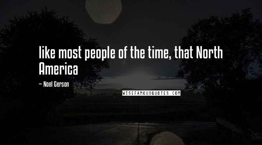 Noel Gerson quotes: like most people of the time, that North America
