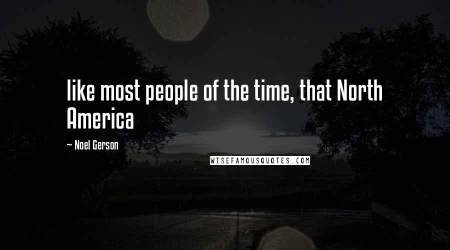 Noel Gerson quotes: like most people of the time, that North America Noel Gerson quotes: like most people of the time, that North America