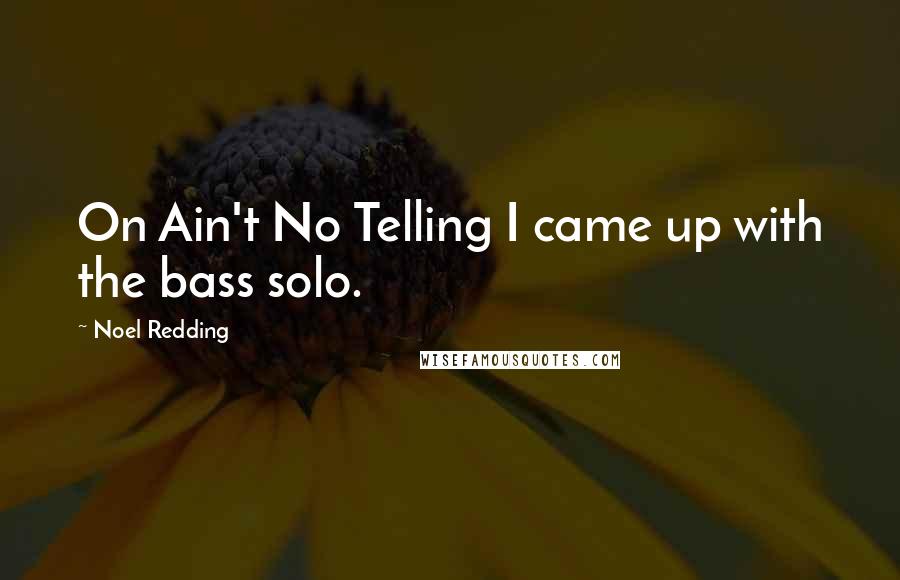 Noel Redding quotes: On Ain't No Telling I came up with the bass solo.