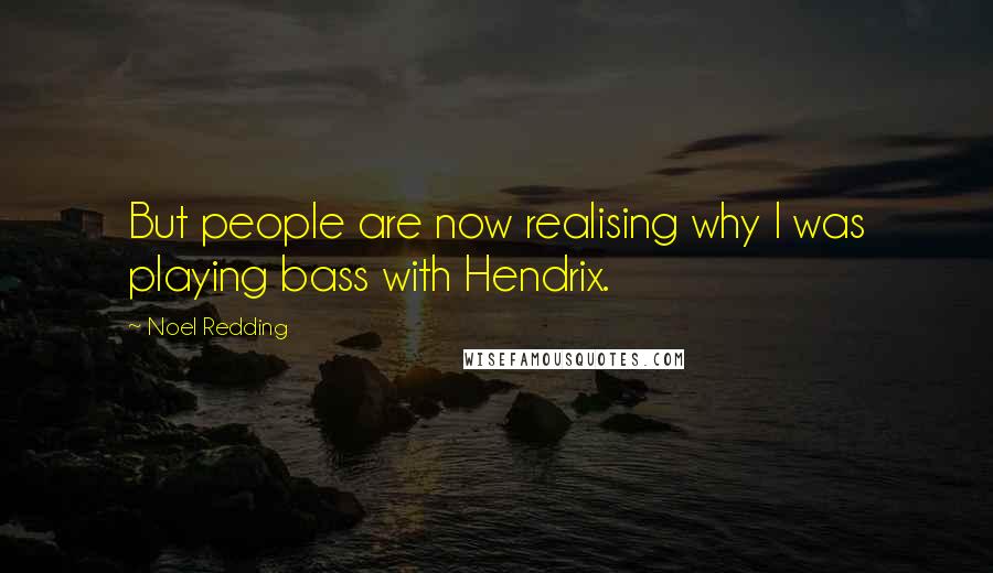 Noel Redding quotes: But people are now realising why I was playing bass with Hendrix.