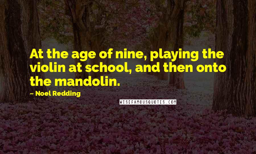 Noel Redding quotes: At the age of nine, playing the violin at school, and then onto the mandolin.