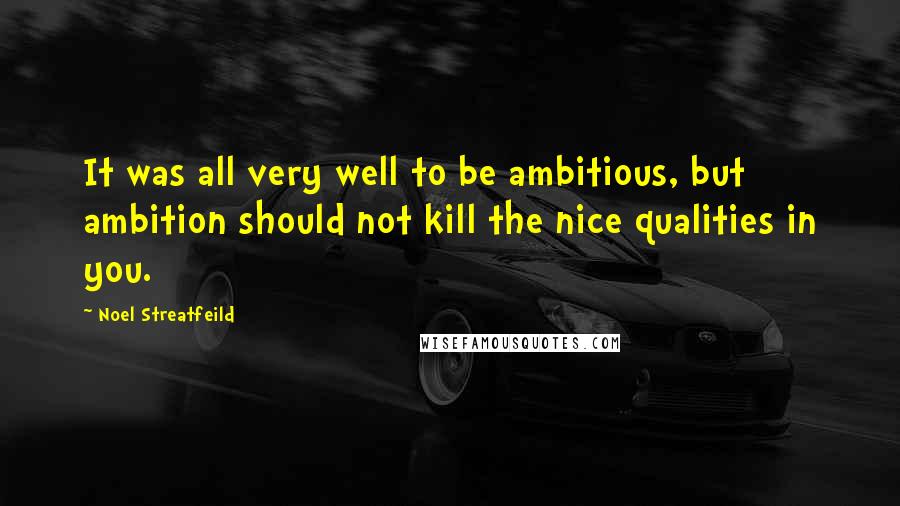 Noel Streatfeild quotes: It was all very well to be ambitious, but ambition should not kill the nice qualities in you.