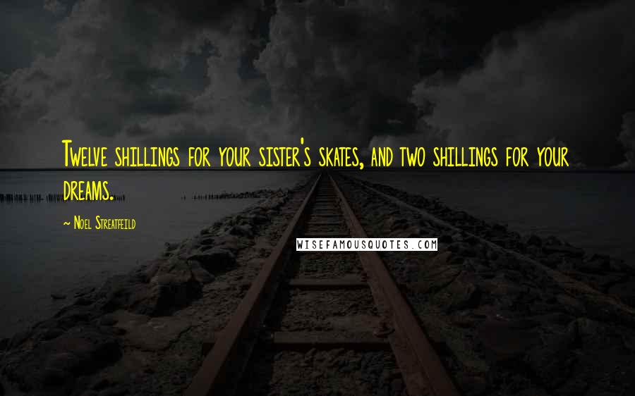 Noel Streatfeild quotes: Twelve shillings for your sister's skates, and two shillings for your dreams.