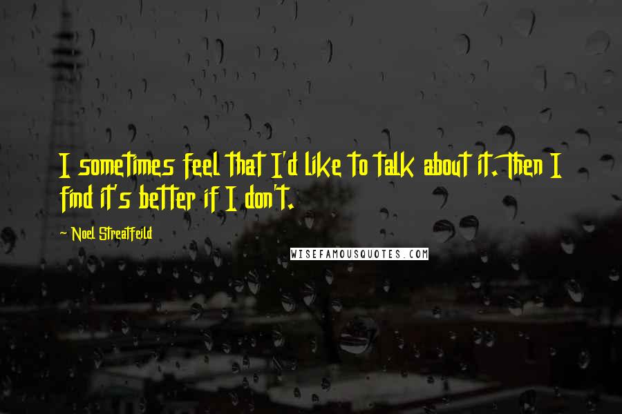 Noel Streatfeild quotes: I sometimes feel that I'd like to talk about it. Then I find it's better if I don't.