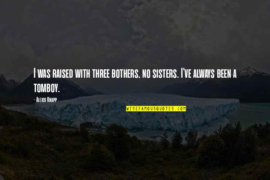 Noel Tichy Leadership Quotes By Alexis Knapp: I was raised with three bothers, no sisters.