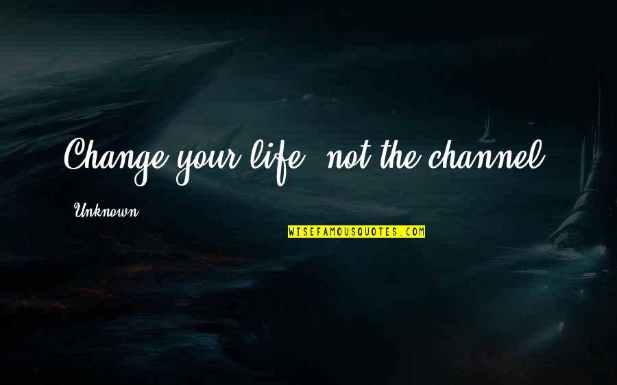 Noel Tichy Leadership Quotes By Unknown: Change your life, not the channel.