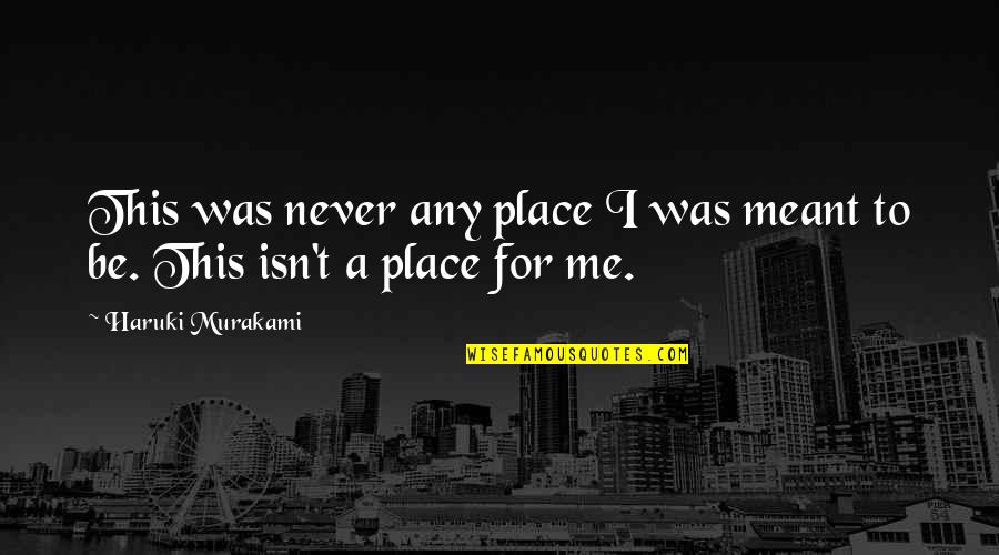 Noel Woodroffe Quotes By Haruki Murakami: This was never any place I was meant Noel Woodroffe Quotes By Haruki Murakami: This was never any place I was meant