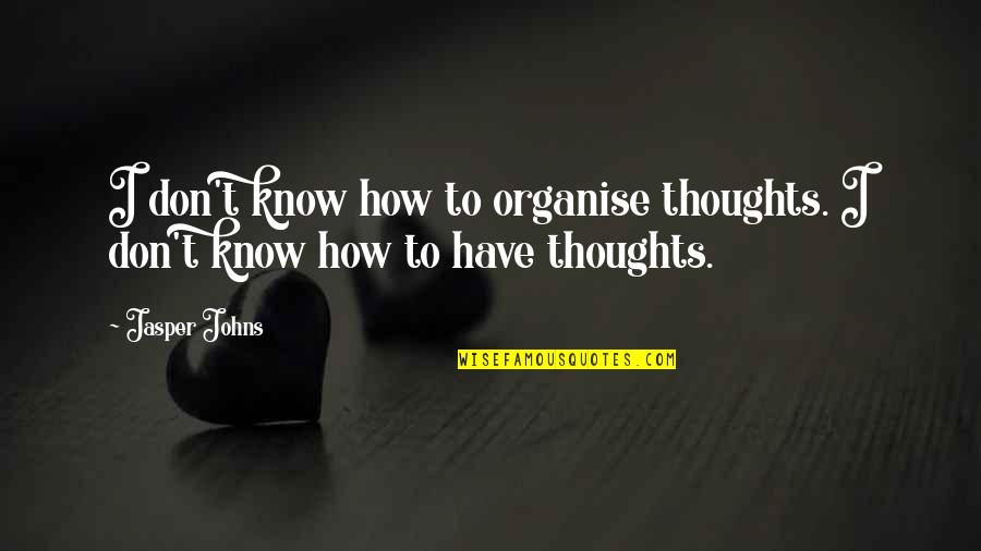 Noele Gordon Quotes By Jasper Johns: I don't know how to organise thoughts. I