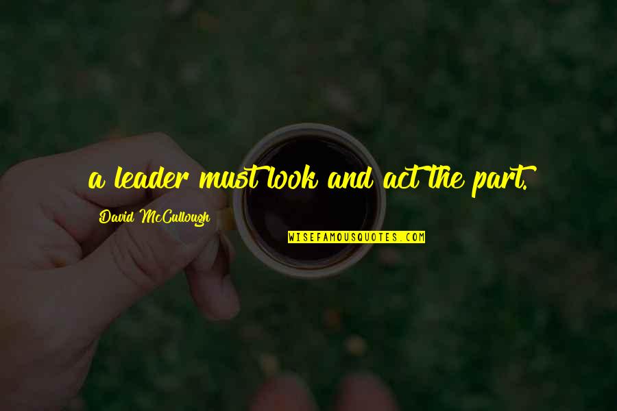 Noeleen Bowers Quotes By David McCullough: a leader must look and act the part.
