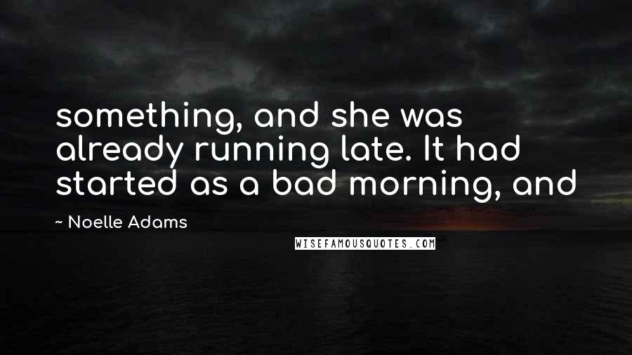 Noelle Adams quotes: something, and she was already running late. It had started as a bad morning, and