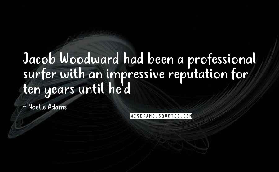 Noelle Adams quotes: Jacob Woodward had been a professional surfer with an impressive reputation for ten years until he'd Noelle Adams quotes: Jacob Woodward had been a professional surfer with an impressive reputation for ten years until he'd