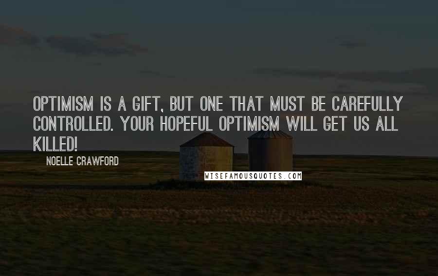 Noelle Crawford quotes: Optimism is a gift, but one that must be carefully controlled. Your hopeful optimism will get us all killed!