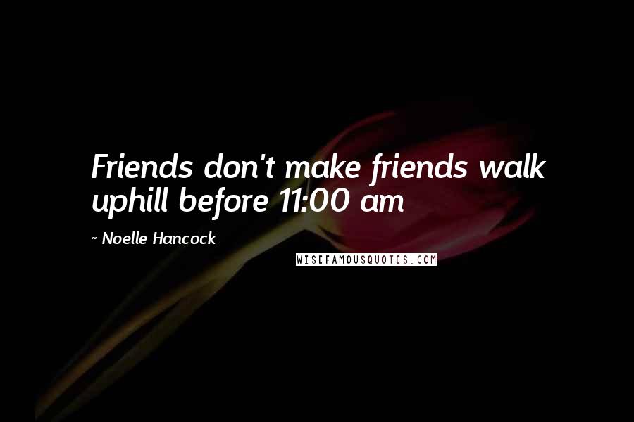 Noelle Hancock quotes: Friends don't make friends walk uphill before 11:00 am