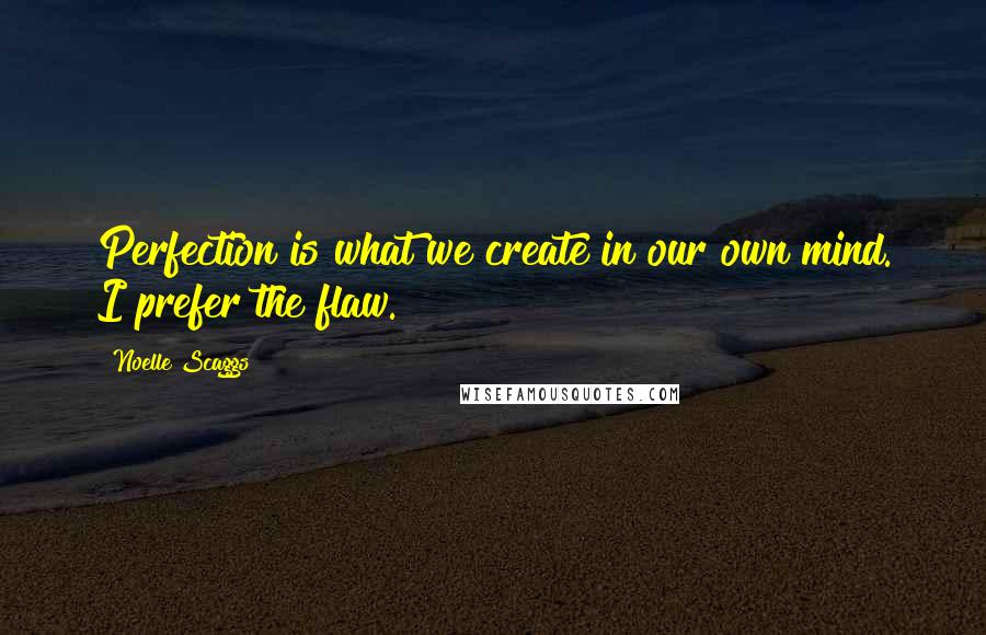 Noelle Scaggs quotes: Perfection is what we create in our own mind. I prefer the flaw.