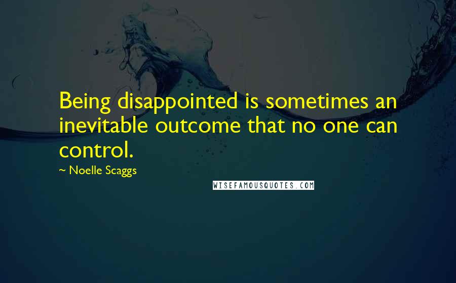 Noelle Scaggs quotes: Being disappointed is sometimes an inevitable outcome that no one can control.