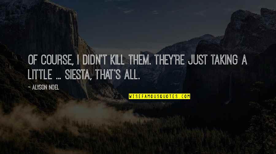 Noel's Quotes By Alyson Noel: Of course, I didn't kill them. They're just