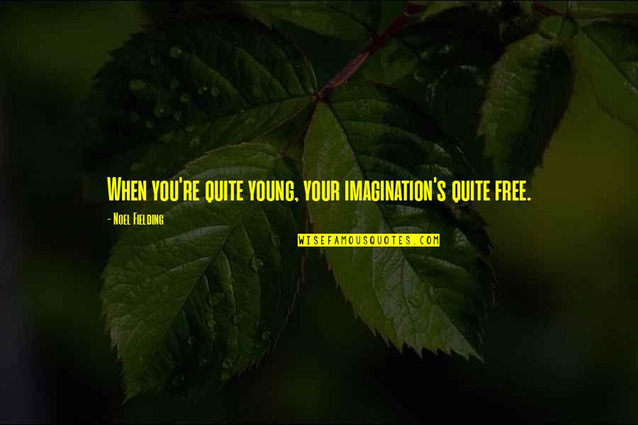 Noel's Quotes By Noel Fielding: When you're quite young, your imagination's quite free.