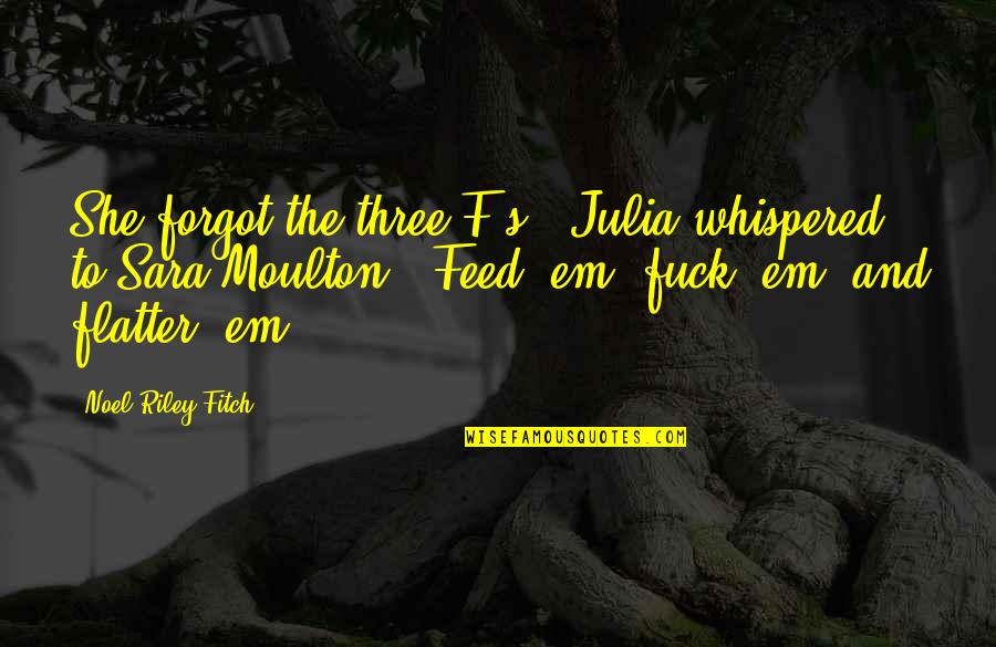 Noel's Quotes By Noel Riley Fitch: She forgot the three F's," Julia whispered to