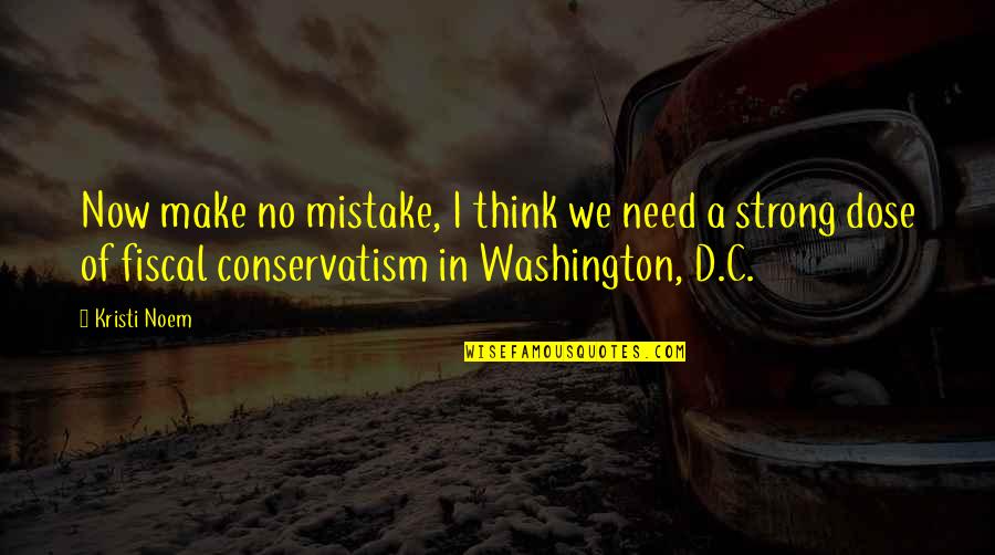 Noem Quotes By Kristi Noem: Now make no mistake, I think we need