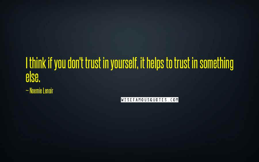 Noemie Lenoir quotes: I think if you don't trust in yourself, it helps to trust in something else.