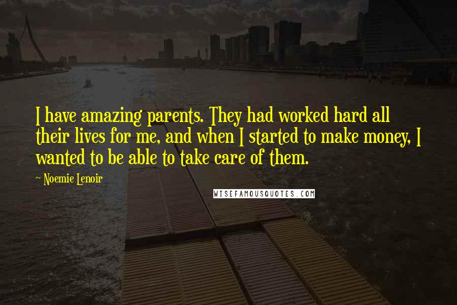 Noemie Lenoir quotes: I have amazing parents. They had worked hard all their lives for me, and when I started to make money, I wanted to be able to take care of them.