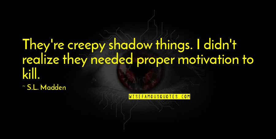 Noet Quotes By S.L. Madden: They're creepy shadow things. I didn't realize they