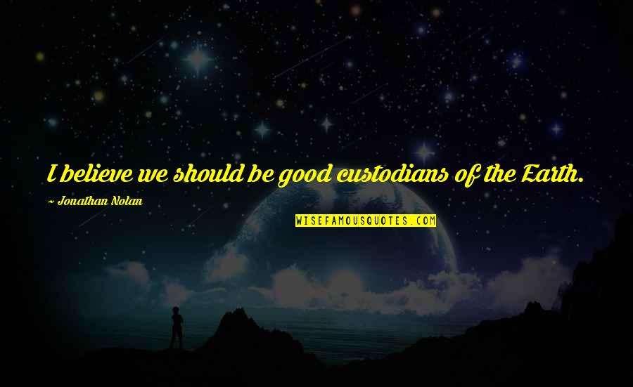 Noetry Quotes By Jonathan Nolan: I believe we should be good custodians of Noetry Quotes By Jonathan Nolan: I believe we should be good custodians of