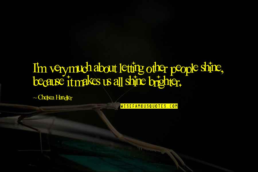 Noget I Ovnen Quotes By Chelsea Handler: I'm very much about letting other people shine, Noget I Ovnen Quotes By Chelsea Handler: I'm very much about letting other people shine,