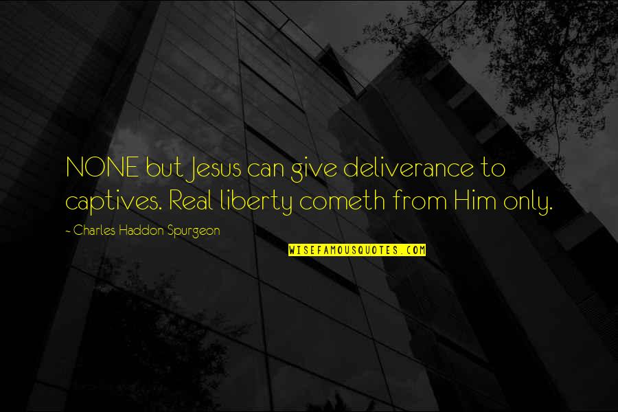 Nogrady Chiropractor Quotes By Charles Haddon Spurgeon: NONE but Jesus can give deliverance to captives. Nogrady Chiropractor Quotes By Charles Haddon Spurgeon: NONE but Jesus can give deliverance to captives.